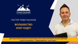 Тема: «Волшебство или чудо?» Пастор Павел Бычков. 28 июля 2024 г.