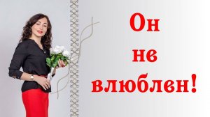 ОН НЕ ВЛЮБЛЕН! | Психология отношений