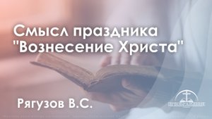 «Смысл праздника "Вознесение Христа"» | Рягузов В.С