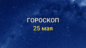 ГОРОСКОП на 25 мая 2021 года для всех знаков Зодиака