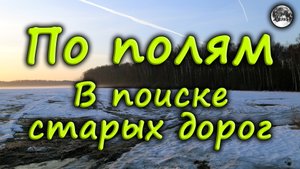 По полям, в поисках старых дорог.
