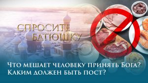 Что мешает человеку принять Бога? Каким должен быть пост?