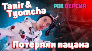 Tanir & Tyomcha - ПОТЕРЯЛИ ПАЦАНА | РОК ВЕРСИЯ