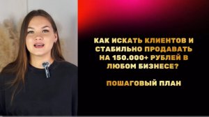 Как искать клиентов и стабильно продавать на 150к + в любом бизнесе. Пошаговый план.