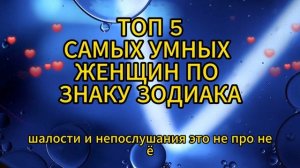 ТОП 5  САМЫХ  УМНЫХ  ЖЕНЩИН  ПО  ЗНАКУ  ЗОДИАКА