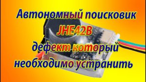 Автономный поисковик JHE42B / Дефект который обязательно устранить