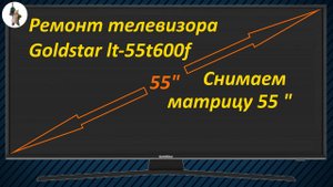Ремонт телевизора Goldstar lt-55t600f - снимаем матрицу 55 дюймов.
