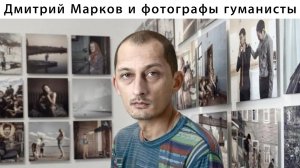 ДМИТРИЙ МАРКОВ и фотографы Гуманисты