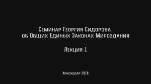 Семинар Сидорова Г.А. Об общих Единых Законах Мироздания (Лекция 1 от 22.01.2018)