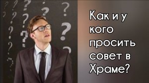 Если очень нужен совет, можно ли поговорить с кем-то в Храме? Как подготовиться и как отблагодарить?