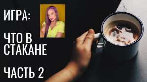 ИГРА: "Что в стакане" ЧАСТЬ 2.