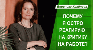 Почему я остро реагирую на критику на работе. Вероника Крайнова