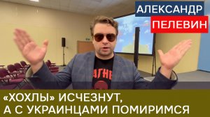 Александр Пелевин: Хохлы - исчезнут, а с украинцами мы помиримся