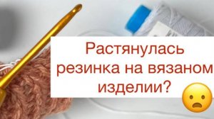 Резинка на вязаном изделии со временем растянулась 😒Рассказываю как это исправить👌