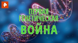 Первая генетическая война. Документальный спецпроект. (27.07.2020).