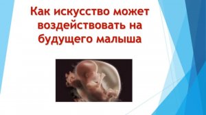 Воздействие искусства на будущего малыша КАК РОДИТЬ ЗДОРОВОГО РЕБЕНКА