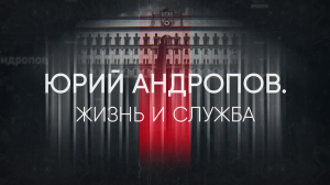 Документальный фильм «Юрий Андропов. Жизнь и служба»