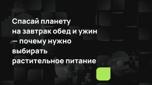 Спасай планету на завтрак обед и ужин — почему нужно выбирать растительное питание