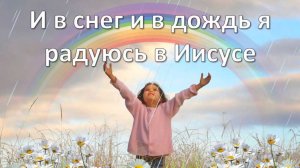 И в снег и в дождь я радуюсь в Иисусе