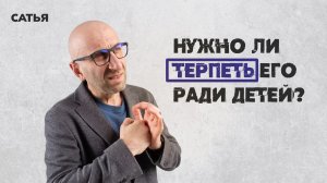 Сатья. Нужно ли терпеть его ради детей.