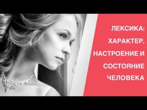 Слова, описывающие ХАРАКТЕР ЧЕЛОВЕКА, СОСТОЯНИЕ И НАСТРОЕНИЕ