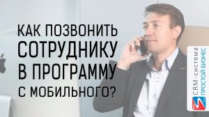 Как позвонить сотруднику в программу с мобильного телефона? | CRM «Простой бизнес»