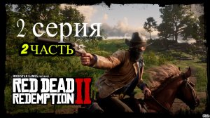 🔥 Red Dead Redemption 2 🔥 2 СЕРИЯ - 2часть 🔥 ИГРА ПОНРАВИЛАСЬ, ЕДЕМ ДАЛЬШЕ