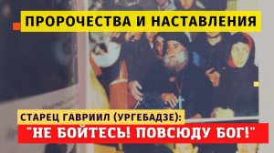 Пророчества и наставления старца Гавриила: "Не бойтесь! Бог повсюду!Сегодня нужно очистить сердце!"