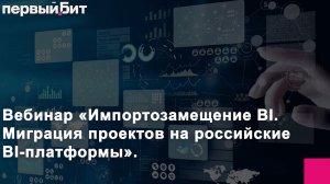 Импортозамещение BI.  Миграция проектов на российские BI-платформы (Запись вебинара)