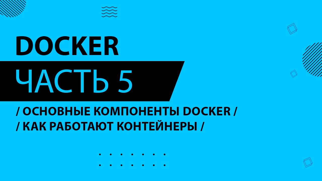 Docker - 005 - Основные компоненты Docker - Как работают контейнеры