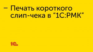 Печать короткого слип-чека в "1С:РМК"