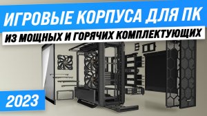 Лучший корпус для ПК с мощной системой охлаждения| ТОП–5 корпусов для игрового ПК в 2023 году
