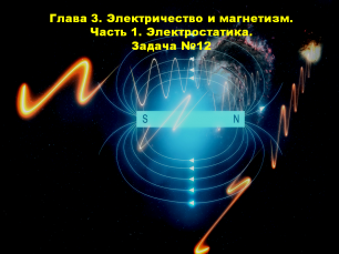 Глава 3. Электричество и магнетизм. Часть 1. Электростатика. Задача №12.mp4