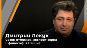 Дмитрий Лекух. Сезон отпусков, экспорт зерна и философия Ильина