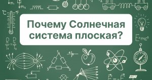 Почему Солнечная система плоская?