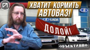 Хватит кормить АвтоВАЗ! И наступит счастье