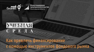 Учебная среда: "Как привлечь финансирование с помощью инструментов фондового рынка"