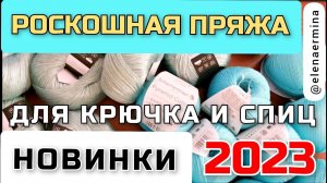 ЗАГЛЯДЕНЬЕ! НОВИНКИ пряжи  2023 Из такой РОСКОШНОЙ, КЛАССНОЙ пряжи я еще не вязала! КРЮЧОК, СПИЦЫ