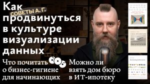 Советы А. Г. Культура визуализации данных, бизнес-гигиена для начинающих и дом бюро в ИТ-ипотеку