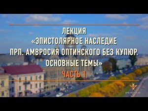 Лекция «Эпистолярное наследие прп. Амвросия Оптинского без купюр. Основные темы. Семья. Часть 1»