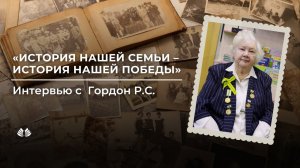 История нашей семьи – история нашей победы. Интервью с Гордон Риммой Сергеевной