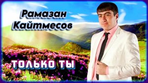 Рамазан Кайтмесов - Только ты | Шансон Юга