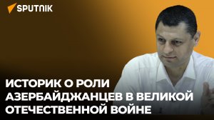 Историк рассказал о роли азербайджанцев в Великой Отечественной войне