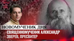 СВЯЩЕННОМУЧЕНИК АЛЕКСАНДР ЗВЕРЕВ, ПРЕСВИТЕР / НОВОМУЧЕНИК ДНЯ