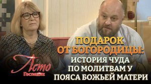 ПОДАРОК ОТ БОГОРОДИЦЫ: ИСТОРИЯ ЧУДА ПО МОЛИТВАМ У ПОЯСА БОЖЬЕЙ МАТЕРИ