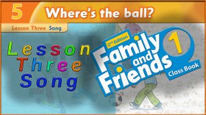 Unit 5 - Where`s the ball! Lesson 3 - Song. Family and friends 1 - 2nd edition