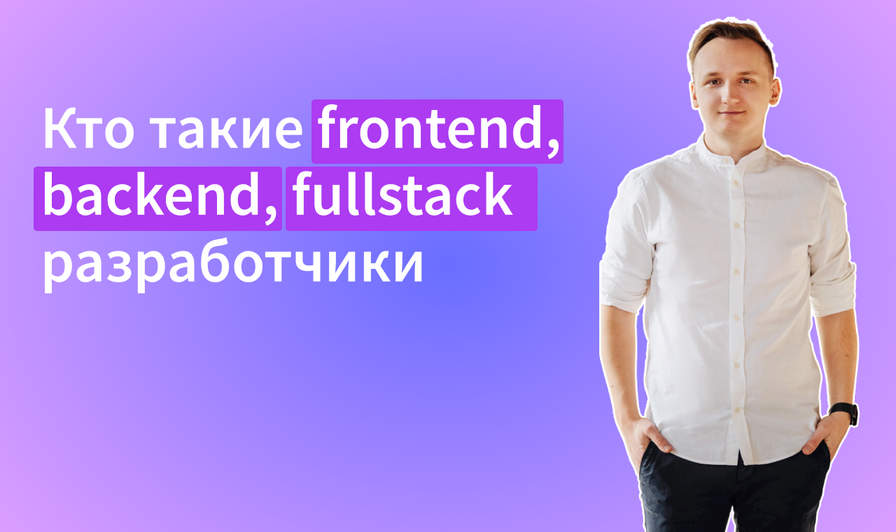 Кто такие frontend, backend и fullstack разработчики