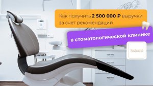 СТОМАТОЛОГИЯ: Как получить 2 500 000 ₽ выручки за счет рекомендаций