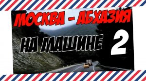 МОСКВА - СОЧИ - АБХАЗИЯ НА МАШИНЕ: ЧАСТЬ 2