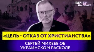 «ЦЕЛЬ - ОТКАЗ ОТ ХРИСТИАНСТВА» СЕРГЕЙ МИХЕЕВ ОБ УКРАИНСКОМ РАСКОЛЕ